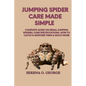 Jumping Spider Care Made Simple: Complete Guide on Regal Jumping Spiders; Care Specifications, How to Catch & Nurture Them & much More - Paperback