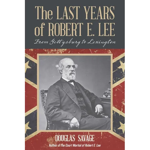 The Last Years of Robert E. Lee: From Gettysburg to Lexington - Paperback