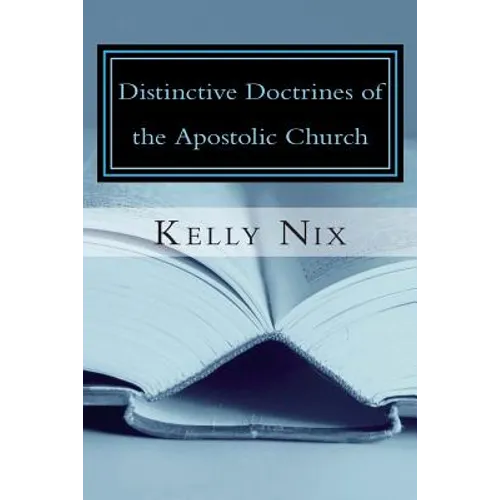 Distinctive Doctrines of the Apostolic Church: An Apostolic Pentecostal Perspective on Foundational Bible Doctrines - Paperback