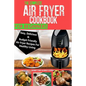 The Complete Air Fryer Cookbook For Beginners: Easy, Delicious And Budget Friendly Air Fryer Recipes For Healthy Living - Paperback