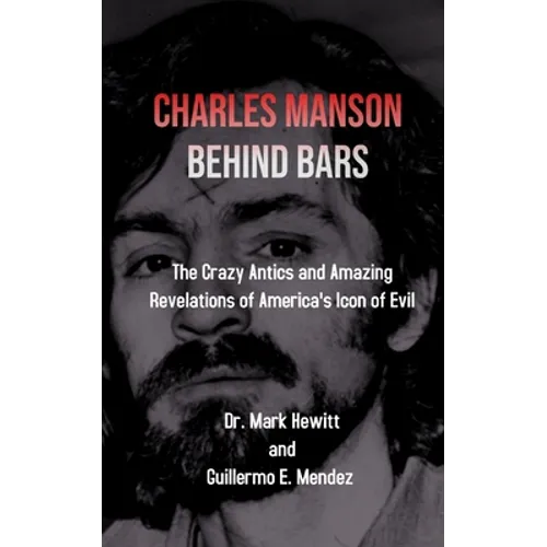 Charles Manson Behind Bars: the crazy antics and amazing revelations of America's icon of evil - Paperback