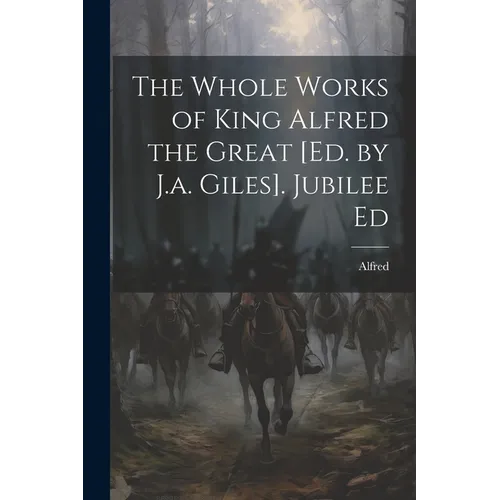The Whole Works of King Alfred the Great [Ed. by J.a. Giles]. Jubilee Ed - Paperback
