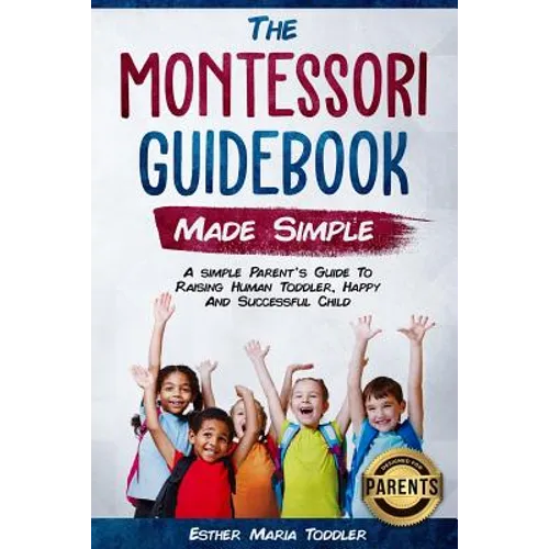 Montessori Guidebook: Made Simple A simple Parent's Guide to Raising Human Toddler, Happy and Successful Child - Paperback