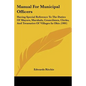 Manual For Municipal Officers: Having Special Reference To The Duties Of Mayors, Marshals, Councilmen, Clerks, And Treasuries Of Villages In Ohio (190 - Paperback