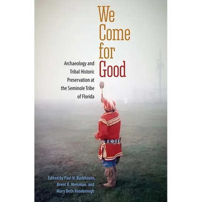 We Come for Good: Archaeology and Tribal Historic Preservation at the Seminole Tribe of Florida - Paperback
