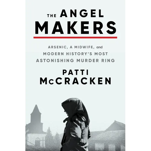 The Angel Makers: Arsenic, a Midwife, and Modern History's Most Astonishing Murder Ring - Hardcover