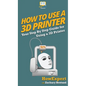 How To Use a 3D Printer - Hardcover