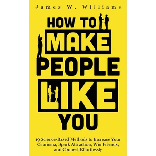 How to Make People Like You: 19 Science-Based Methods to Increase Your Charisma, Spark Attraction, Win Friends, and Connect Effortlessly - Paperback
