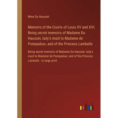 Memoirs of the Courts of Louis XV and XVI; Being secret memoirs of Madame Du Hausset, lady's maid to Madame de Pompadour, and of the Princess Lamballe - Paperback