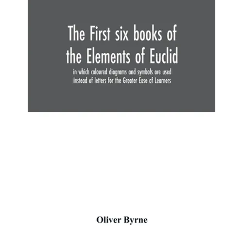 The first six books of the Elements of Euclid, in which coloured diagrams and symbols are used instead of letters for the Greater Ease of Learners - Paperback