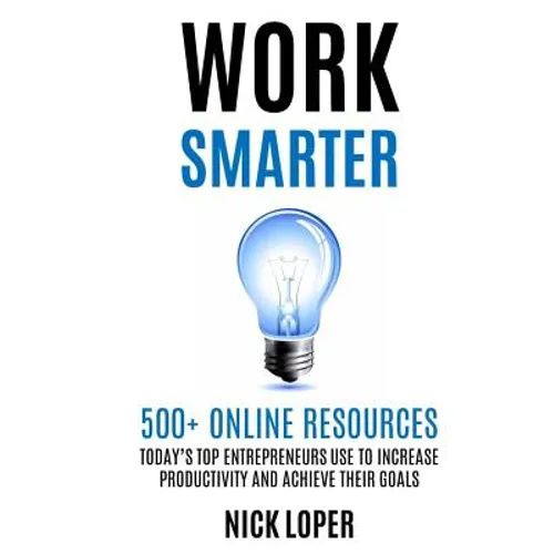 Work Smarter: 500+ Online Resources Today's Top Entrepreneurs Use to Increase Productivity and Achieve Their Goals - Paperback