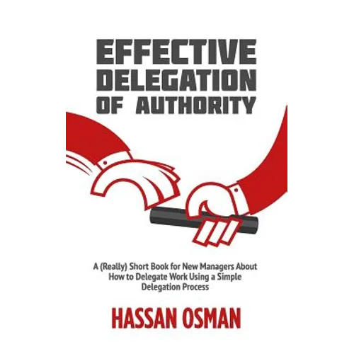 Effective Delegation of Authority: A (Really) Short Book for New Managers About How to Delegate Work Using a Simple Delegation Process - Paperback