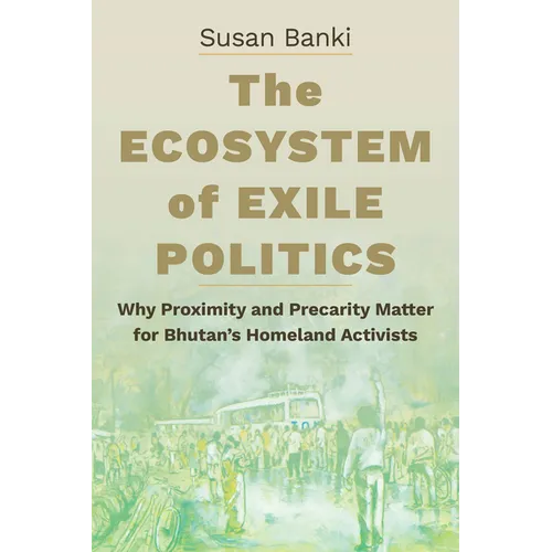 The Ecosystem of Exile Politics: Why Proximity and Precarity Matter for Bhutan's Homeland Activists - Paperback