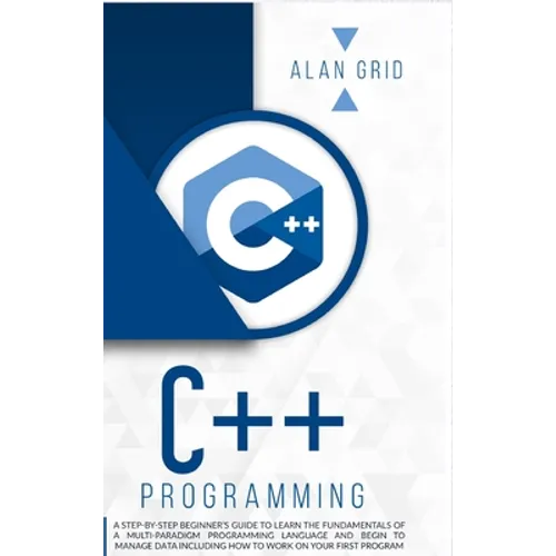 C++ Programming: A Step-By-Step Beginner's Guide to Learn the Fundamentals of a Multi-Paradigm Programming Language and Begin to Manage - Hardcover