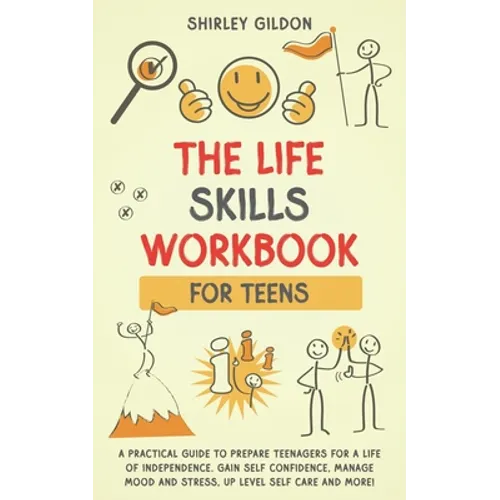 THE Life Skills Workbook for Teens: A Practical Guide to Prepare Teenagers for a Life of Independence; Gain Self Confidence, Manage Mood and Stress, U - Paperback