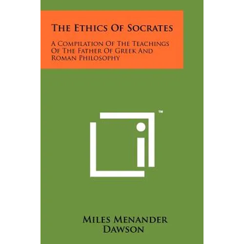 The Ethics Of Socrates: A Compilation Of The Teachings Of The Father Of Greek And Roman Philosophy - Paperback