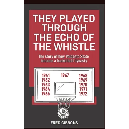 They Played through the Echo of the Whistle: The story of how Valdosta State became a basketball dynasty - Hardcover