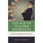 The Age of Teacher Shortages: Reasons, Responsibilities, Reactions - Paperback