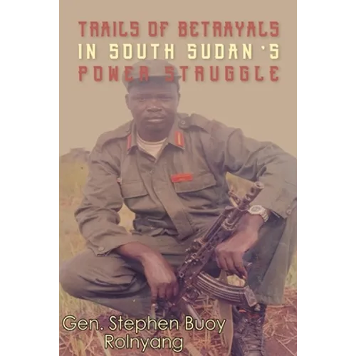Trails of Betrayals in south Sudan's Power Struggle - Paperback