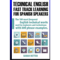 Technical English: Fast Track Learning for Spanish Speakers: The 100 most used English technical words with 600 phrase examples. - Paperback