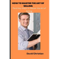 How to Master the Art of Selling: The 6 Key Steps to Master the Art of Selling - Paperback