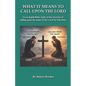What it Means to Call Upon the Lord: An in-depth Bible Study of the doctrine of calling upon the name of the Lord for Salvation - Paperback