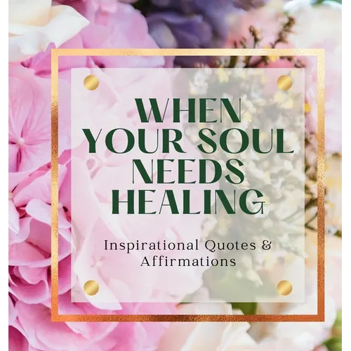 When Your Soul Needs Healing: Inspirational Quotes & Affirmations - Hardcover