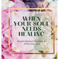 When Your Soul Needs Healing: Inspirational Quotes & Affirmations - Hardcover