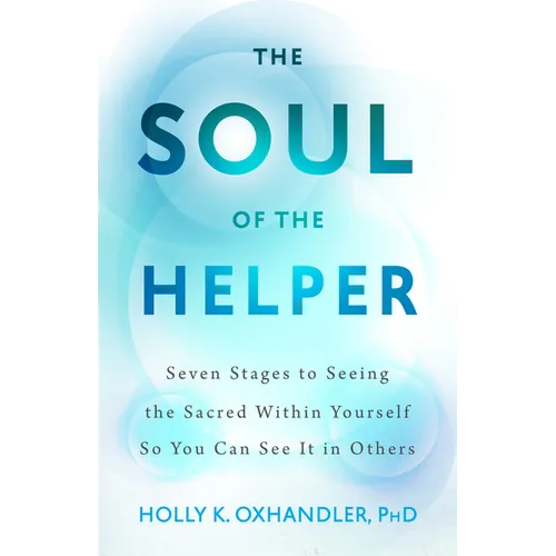 The Soul of the Helper: Seven Stages to Seeing the Sacred Within Yourself So You Can See It in Others - Paperback
