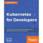 Kubernetes for Developers: Use Kubernetes to develop, test, and deploy your applications with the help of containers - Paperback