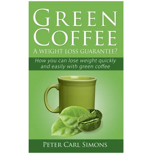 Green Coffee - A weight loss guarantee?: How you can lose weight quickly and easily with green coffee - Paperback