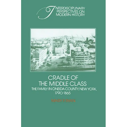 Cradle of the Middle Class: The Family in Oneida County, New York, 1790 1865 - Paperback