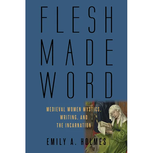 Flesh Made Word: Medieval Women Mystics, Writing, and the Incarnation - Hardcover