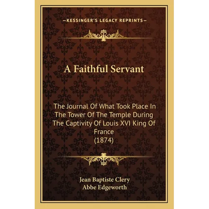 A Faithful Servant: The Journal Of What Took Place In The Tower Of The Temple During The Captivity Of Louis XVI King Of France (1874) - Paperback