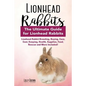 Lionhead Rabbits: Lionhead Rabbit Breeding, Buying, Care, Cost, Keeping, Health, Supplies, Food, Rescue and More Included! The Ultimate - Paperback