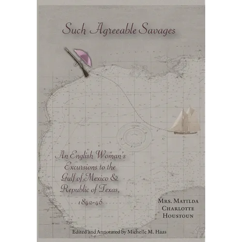 Such Agreeable Savages: An Englishwoman's Excursions to the Gulf of Mexico & Republic of Texas, 1842-1846 - Hardcover