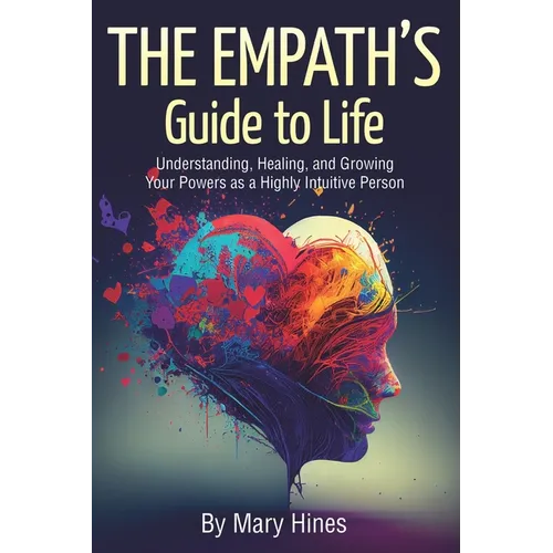 The Empath's Guide to Life: Understanding, Healing, and Growing Your Powers as a Highly Intuitive Person - Paperback