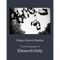 Shape, Ground, Shadow: The Photographs of Ellsworth Kelly - Hardcover