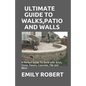 Ultimate Guide to Walks, Patio and Walls: A Perfect Guide To Build with Brick, Stone, Pavers, Concrete, Tile and More - Paperback