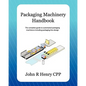 Packaging Machinery Handbook: The Complete Guide to Automated Packaging Machinery Including Packaging Line Design - Paperback
