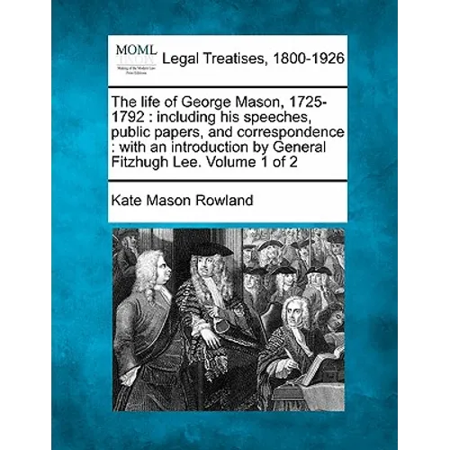The Life of George Mason, 1725-1792: Including His Speeches, Public Papers, and Correspondence: With an Introduction by General Fitzhugh Lee. Volume 1 - Paperback