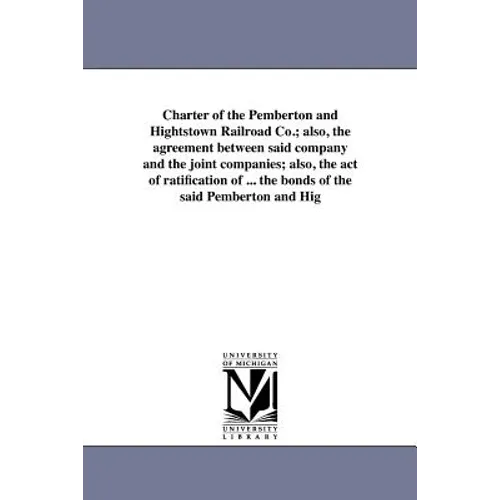 Charter of the Pemberton and Hightstown Railroad Co.; also, the agreement between said company and the joint companies; also, the act of ratification - Paperback