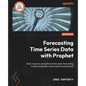 Forecasting Time Series Data with Prophet - Second Edition: Build, improve, and optimize time series forecasting models using Meta's advanced forecast - Paperback