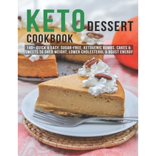Keto Dessert Cookbook: 140+ Quick & Easy, Sugar-Free, Ketogenic Bombs, Cakes & Sweets to Shed Weight, Lower Cholesterol & Boost Energy - Paperback