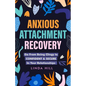 Anxious Attachment Recovery: Go From Being Clingy to Confident & Secure In Your Relationships (Break Free and Recover from Unhealthy Relationships) - Paperback