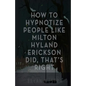 How To Hypnotize People Like Milton Hyland Erickson Did, That's Right - Paperback