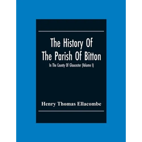 The History Of The Parish Of Bitton, In The County Of Gloucester (Volume I) - Paperback