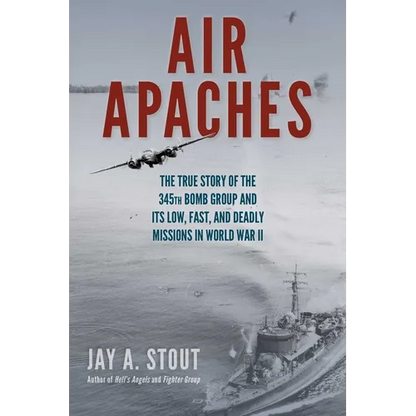 Air Apaches: The True Story of the 345th Bomb Group and Its Low, Fast, and Deadly Missions in World War II - Paperback