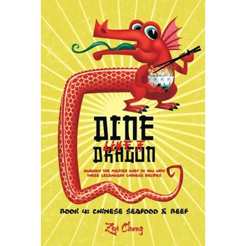 Dine Like a Dragon: Chinese Seafood & Beef: Awaken the Master Chef in you with these Legendary Chinese Recipes - Paperback