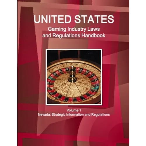 US Gaming Industry Laws and Regulations Handbook Volume 1 Nevada: Strategic Information and Regulations - Paperback